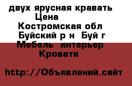 двух ярусная кравать › Цена ­ 6 500 - Костромская обл., Буйский р-н, Буй г. Мебель, интерьер » Кровати   